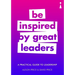 A Practical Guide to Leadership: Be Inspired by Great Leaders