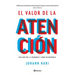 El Valor de la Atención: Por Qué Nos La Robaron Y Cómo Recuperarla