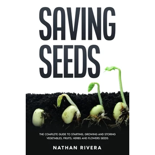 Saving Seeds: The Complete Guide to Starting, Growing and Storing Vegetables, Fruits, Herbs and Flowers Seeds