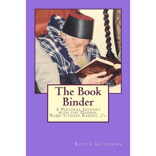 The Bookbinder: A Personal Journey with the Tzaddik, Rabbi Yitzhak Kaduri, Z'l