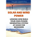 Solar and Wind Power: Lessons How Buils Your Own Power Generating System At Home for Beginners