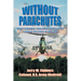 Without Parachutes: How I Survived 1,000 Attack Helicopter Combat Missions In Vietnam
