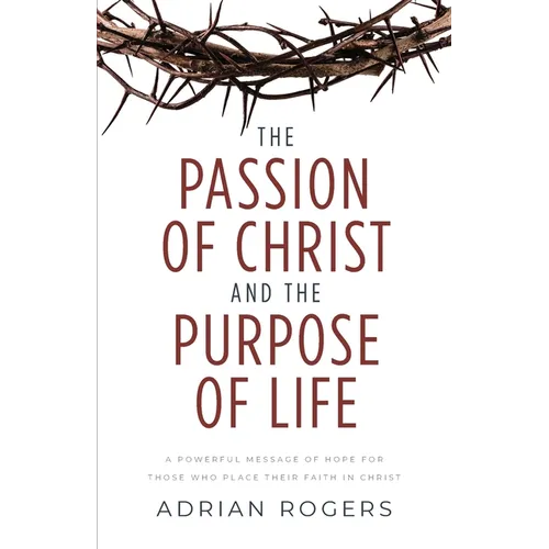 The Passion of Christ and the Purpose of Life: A Powerful Message of Hope for Those Who Place Their Faith in Christ