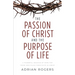 The Passion of Christ and the Purpose of Life: A Powerful Message of Hope for Those Who Place Their Faith in Christ