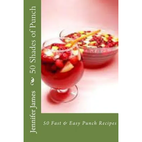 50 Shades of Punch: 50 Fast & Easy Punch Recipes