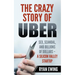 The Crazy Story of Uber: Sex, Scandal, and Billions of Dollars - A Silicon Valley Startup