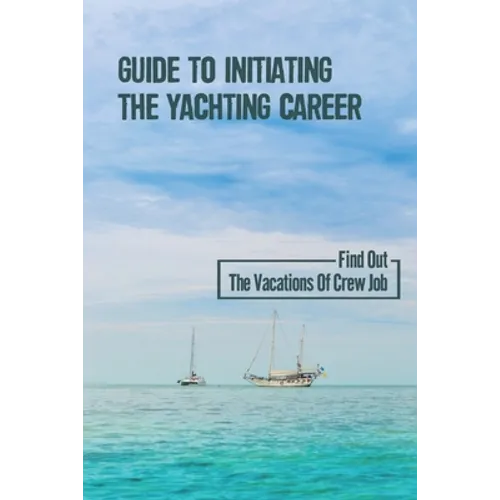 Guide To Initiating The Yachting Career: Find Out The Vacations Of Crew Job: Yachting Crew Job
