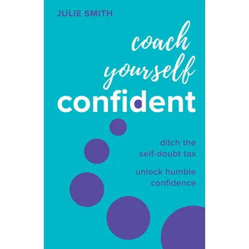 Coach Yourself Confident: Ditch the Self-Doubt Tax, Unlock Humble Confidence