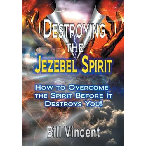 Destroying the Jezebel Spirit: How to Overcome the Spirit Before It Destroys You!