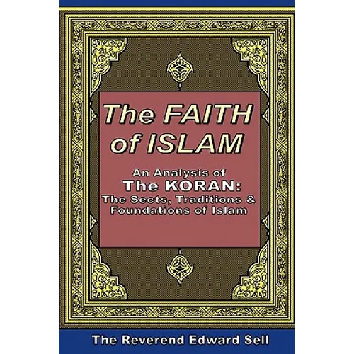 The Faith Of Islam: An Analysis Of The Korán: The Sects, Traditions & Foundations Of Islam