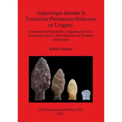 Arqueología durante la Transición Pleistoceno-Holoceno en Uruguay: Componentes Paleoindios, Organización de la Tecnología Lítica y Movilidad de los Pr