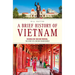 A Brief History of Vietnam: Colonialism, War and Renewal: The Story of a Nation Transformed