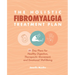 The Holistic Fibromyalgia Treatment Plan: 28-Day Plans for Healthy Digestion, Therapeutic Movement, and Emotional Well-Being