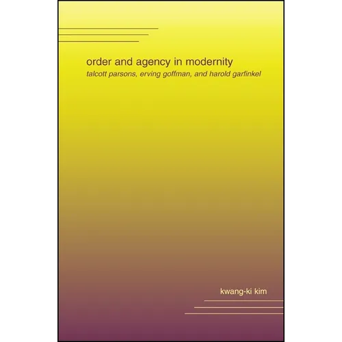 Order and Agency in Modernity: Talcott Parsons, Erving Goffman, and Harold Garfinkel