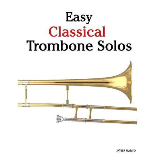 Easy Classical Trombone Solos: Featuring Music of Bach, Beethoven, Wagner, Handel and Other Composers