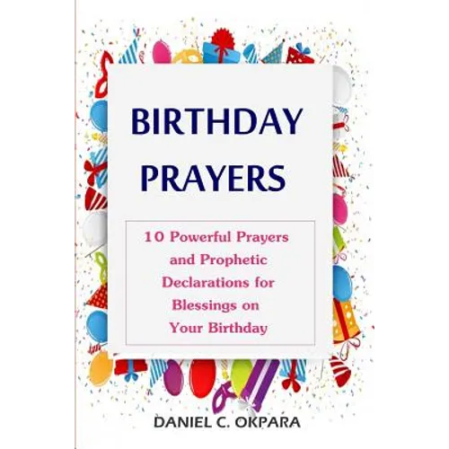 Birthday Prayers: Declaring God's Promises Over the 10 Most Important Areas of Your Life on Your Birthday