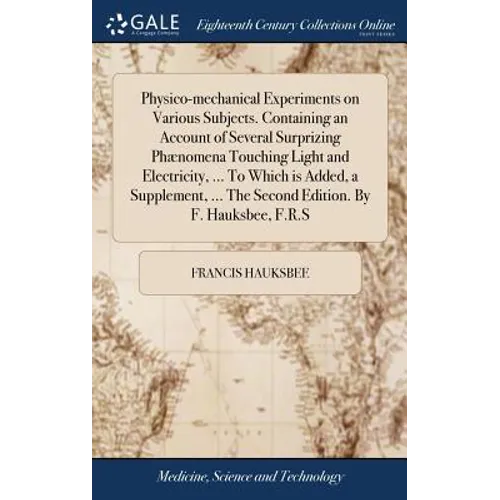 Physico-mechanical Experiments on Various Subjects. Containing an Account of Several Surprizing Phænomena Touching Light and Electricity, ... To Which