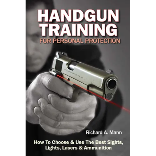 Handgun Training for Personal Protection: How to Choose & Use the Best Sights, Lights, Lasers & Ammunition