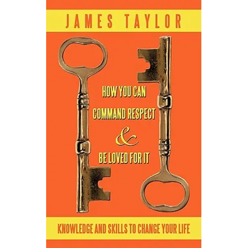 How You Can Command Respect and Be Loved for It: Knowledge and Skills to Change Your Life