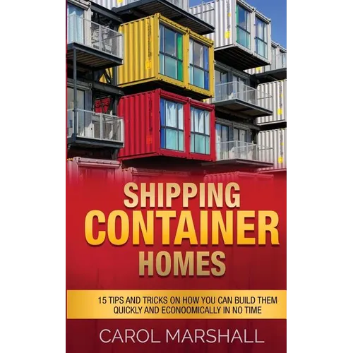 Shipping Container Homes: 15 Tips and Tricks on How you can Build them Quickly and Econoomically in No time