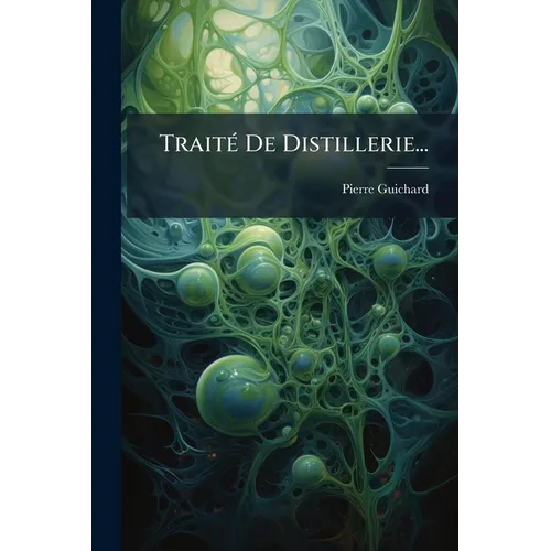 Traité De Distillerie...: Industrie De La Distillation