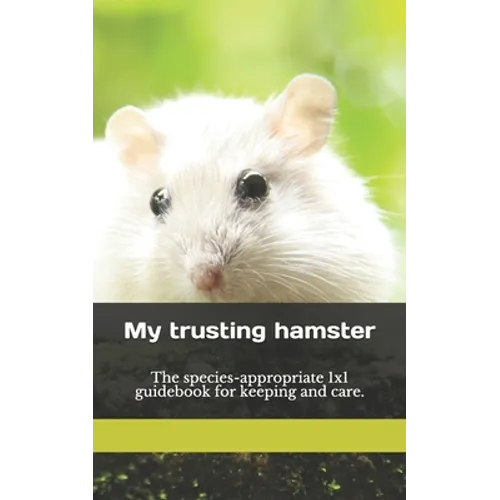 My trusting hamster: The species-appropriate 1x1 guidebook for keeping and care.