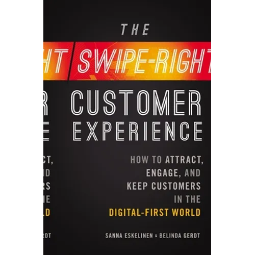 The Swipe-Right Customer Experience: How to Attract, Engage, and Keep Customers in the Digital-First World
