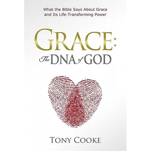 Grace: The DNA of God: What the Bible Says About Grace and Its Life-Transforming Power