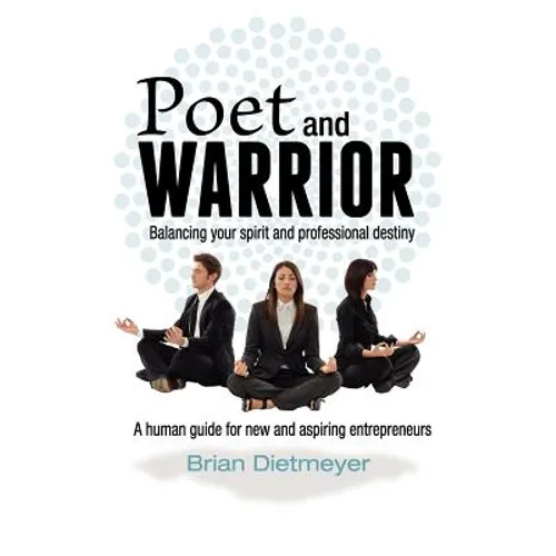 Poet and Warrior - Balancing your spirit and professional destiny: A human guide for new and aspiring entrepreneurs