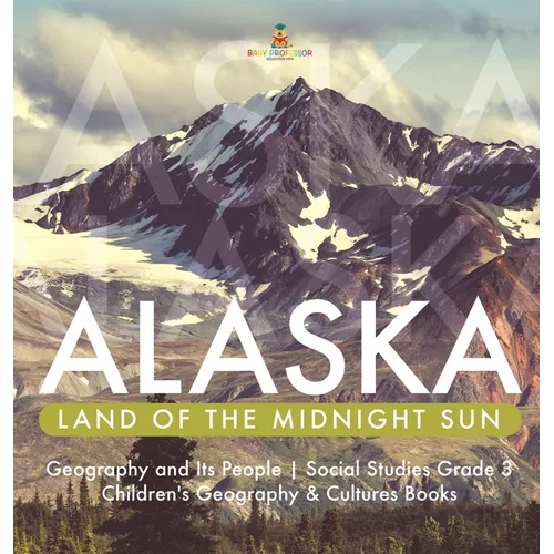 Alaska: Land of the Midnight Sun Geography and Its People Social Studies Grade 3 Children's Geography & Cultures Books