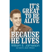 It's Great to Be Alive... Because He Lives