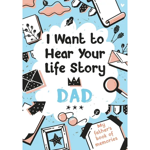 I Want to Hear Your Life Story Dad: My father's book of memories.