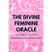The Divine Feminine Oracle: A Guide to Goddess Empowerment and Intuition