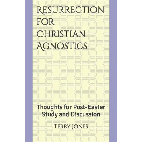 Resurrection for Christian Agnostics: Thoughts for Post-Easter Study and Discussion