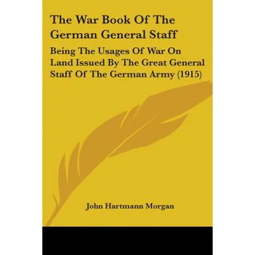 The War Book Of The German General Staff: Being The Usages Of War On Land Issued By The Great General Staff Of The German Army (1915)
