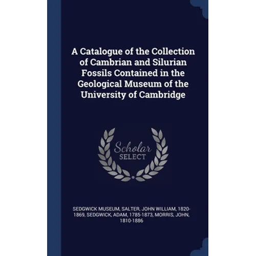A Catalogue of the Collection of Cambrian and Silurian Fossils Contained in the Geological Museum of the University of Cambridge