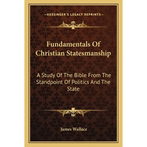 Fundamentals Of Christian Statesmanship: A Study Of The Bible From The Standpoint Of Politics And The State