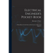 Electrical Engineer's Pocket-book: A Hand-book of Useful Data for Electricians and Electrical Engineers