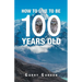 How to Live to Be 100 Years Old