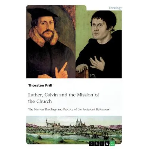 Luther, Calvin and the Mission of the Church: The Mission Theology and Practice of the Protestant Reformers