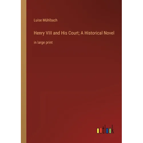 Henry VIII and His Court; A Historical Novel: in large print