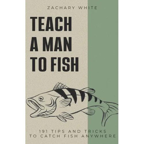 Teach A Man to Fish: 191 Tips and Tricks to Catch Fish Anywhere
