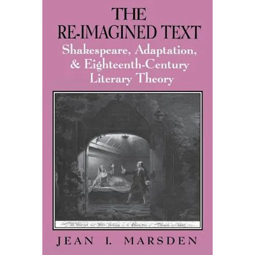 The Re-Imagined Text: Shakespeare, Adaptation, and Eighteenth-Century Literary Theory
