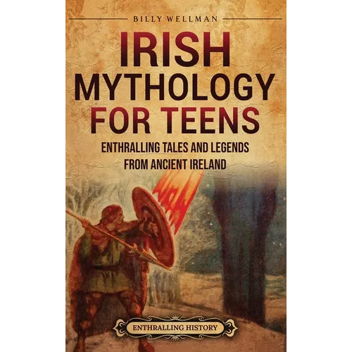Irish Mythology for Teens: Enthralling Tales and Legends from Ancient Ireland - Hardcover