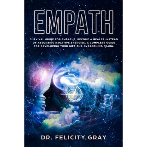 Empath: Survival Guide for Empaths, Become a Healer Instead of Absorbing Negative Energies. A Complete Guide for Developing Your Gift and Overcoming F