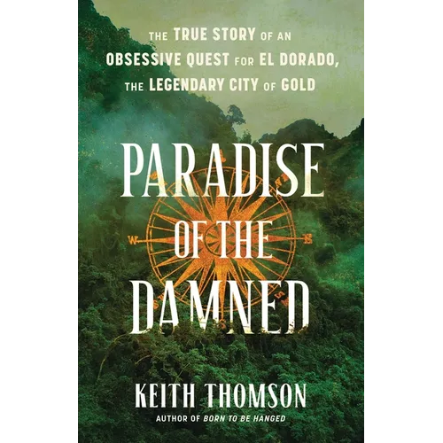 Paradise of the Damned: The True Story of an Obsessive Quest for El Dorado, the Legendary City of Gold