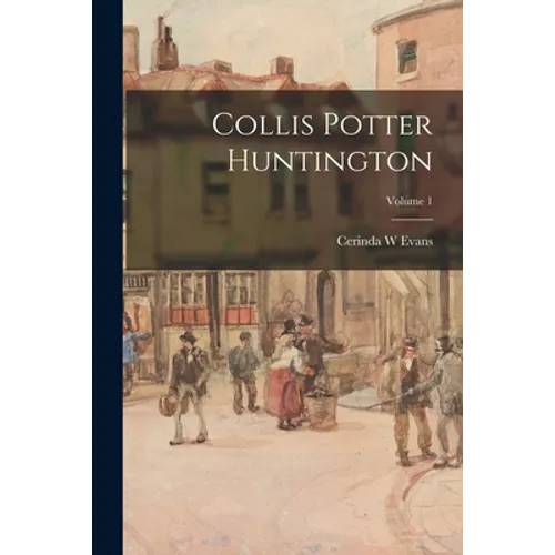 Collis Potter Huntington; Volume 1