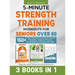 5-Minute Strength Training Workouts for Seniors Over 60: 3 Books In 1: 150+ Power-Packed Exercises to Restore Flexibility, Improve Posture, Build Bala