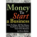 Money to Start a Business: How To Raise All The Money You'll Ever Need To Start Your Own Business