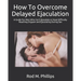 How To Overcome Delayed Ejaculation: A Guide For Men Who Can't Ejaculate or Have Difficulty Reaching Orgasm and Ejaculating During Sex